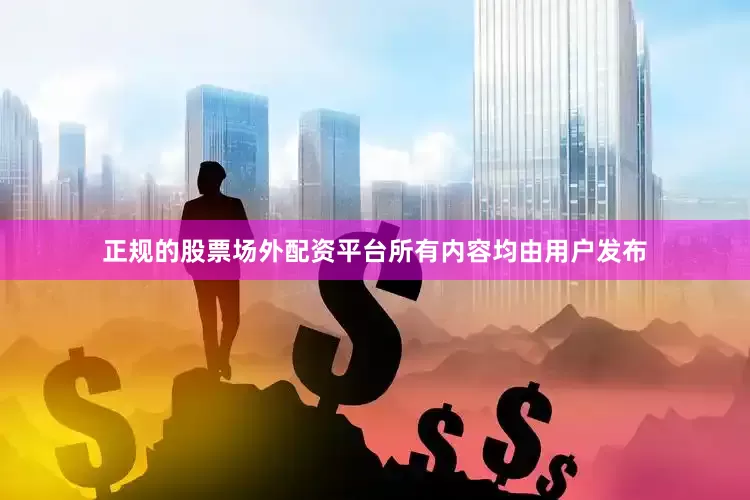 正规的股票场外配资平台所有内容均由用户发布