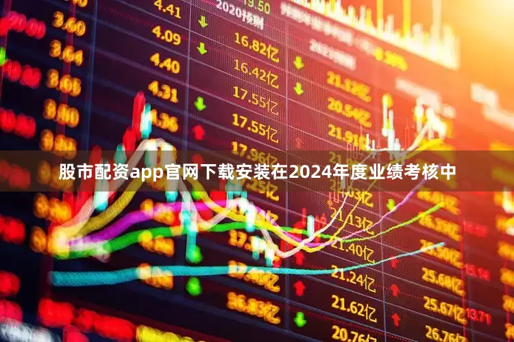 股市配资app官网下载安装在2024年度业绩考核中