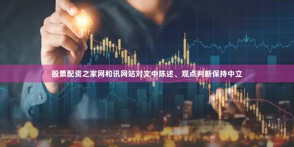 股票配资之家网和讯网站对文中陈述、观点判断保持中立
