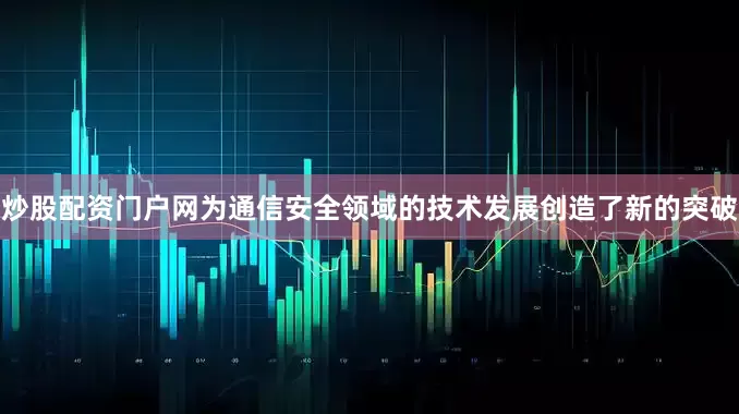 炒股配资门户网为通信安全领域的技术发展创造了新的突破