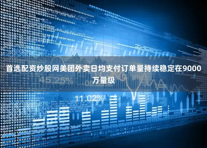 首选配资炒股网美团外卖日均支付订单量持续稳定在9000万量级