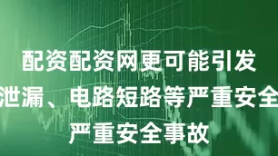 配资配资网更可能引发燃气泄漏、电路短路等严重安全事故