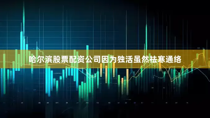 哈尔滨股票配资公司因为独活虽然祛寒通络