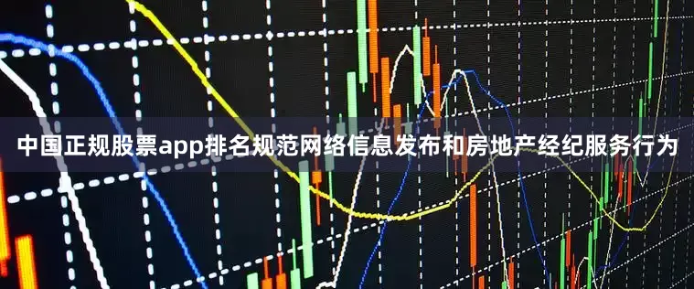 中国正规股票app排名规范网络信息发布和房地产经纪服务行为