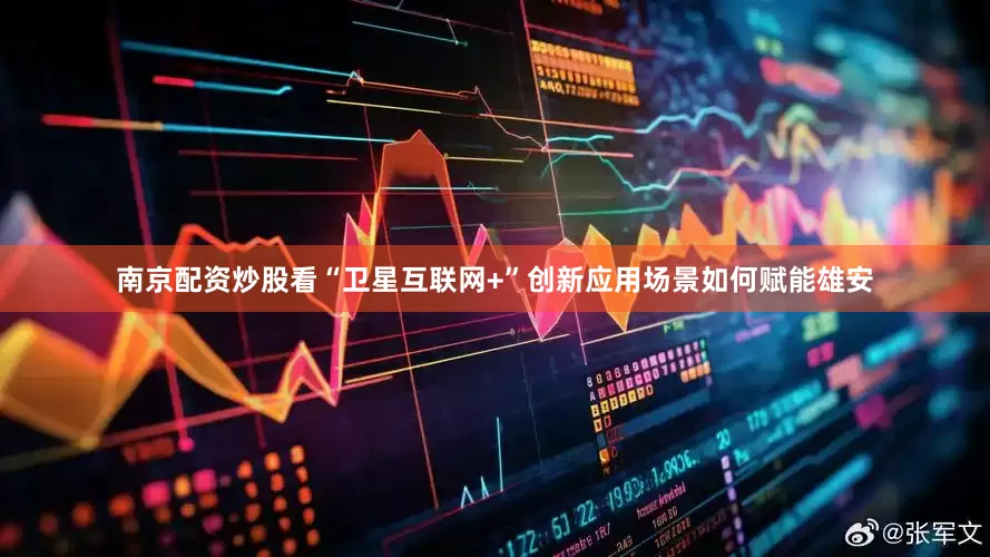 南京配资炒股看“卫星互联网+”创新应用场景如何赋能雄安