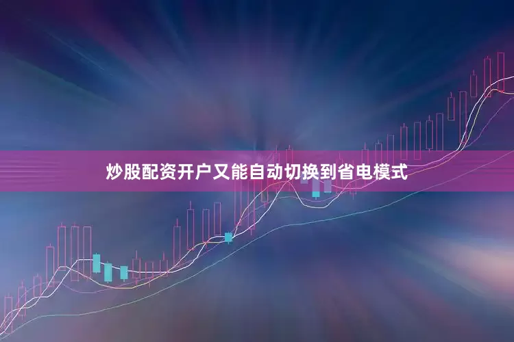 炒股配资开户又能自动切换到省电模式